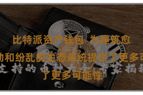 比特派资产钱包  为建筑愈加生动和纷乱的生态系统提供了更多可能性