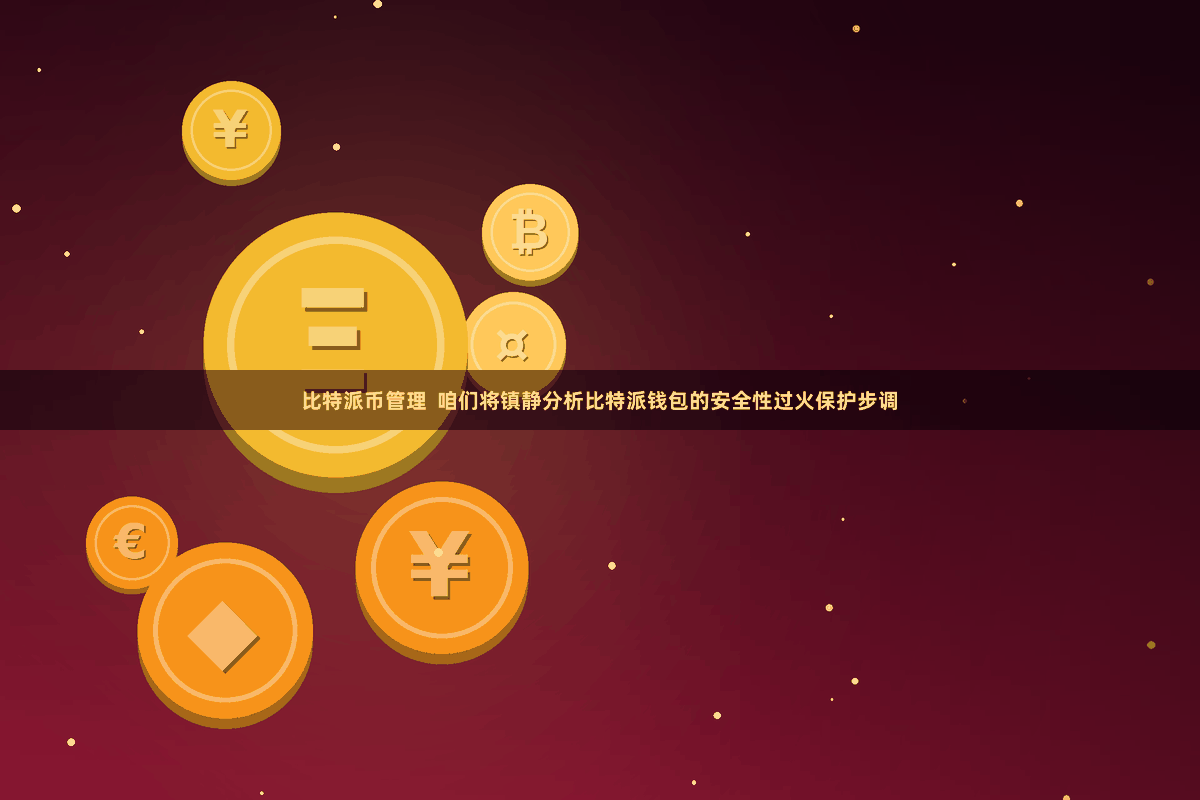 比特派币管理  咱们将镇静分析比特派钱包的安全性过火保护步调